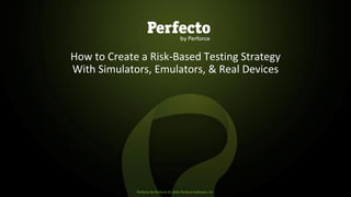 Perfecto by Perforce © 2020 Perforce Software, Inc.
How to Create a Risk-Based Testing Strategy
With Simulators, Emulators, & Real Devices
 