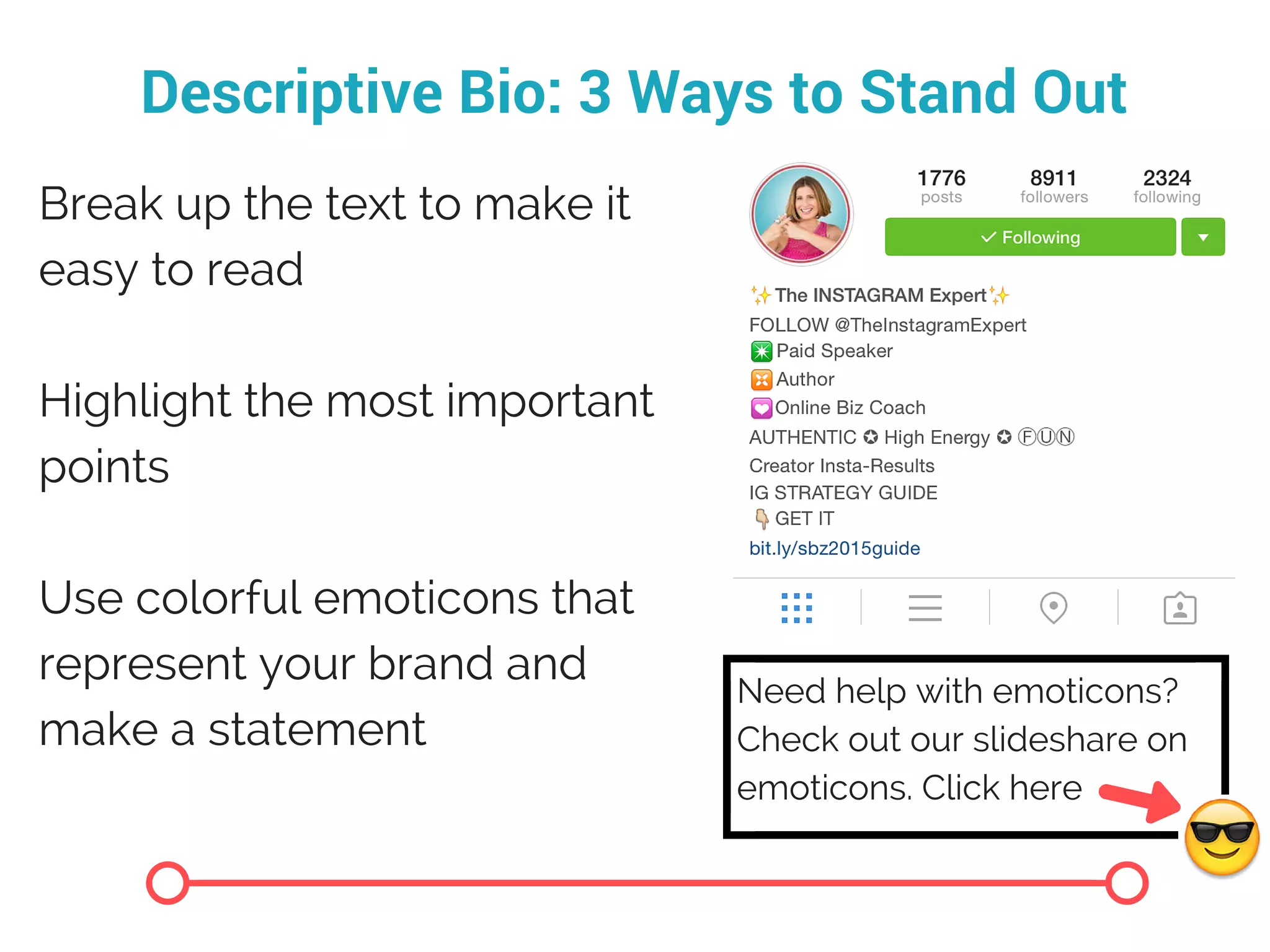 Descriptive Bio: 3 Ways to Stand Out
Break up the text to make it
easy to read
Highlight the most important
points
Use colorful emoticons that
represent your brand and
make a statement
Need help with emoticons?
Check out our slideshare on
emoticons. Click here
 