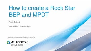 How to create a Rock Star
BEP and MPDT
Fabio Roberti
Head of BIM - WilkinsonEyre
Join the conversation #AUCity #AU2018
 