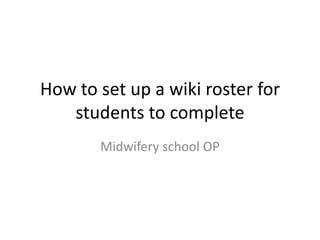 How to set up a wiki roster for students to complete Midwifery school OP 