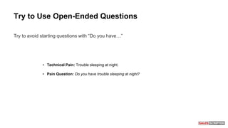 Try to Use Open-Ended Questions
Try to avoid starting questions with “Do you have…”
• Technical Pain: Trouble sleeping at night.
• Pain Question: Do you have trouble sleeping at night?
 