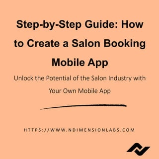 Step-by-Step Guide: How
to Create a Salon Booking
Mobile App
Unlock the Potential of the Salon Industry with
Your Own Mobile App
H T T P S : / / W W W. N D I M E N S I O N L A B S . C O M
 
