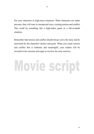 19
19
Put your characters in high-stress situations. When characters are under
pressure, they will react in unexpected ways, creating tension and conflict.
This could be something like a high-stakes game or a life-or-death
situation.
Remember that tension and conflict should always serve the story and be
motivated by the characters' desires and goals. When you create tension
and conflict that is authentic and meaningful, your readers will be
invested in the outcome and eager to see how the story resolves.
 