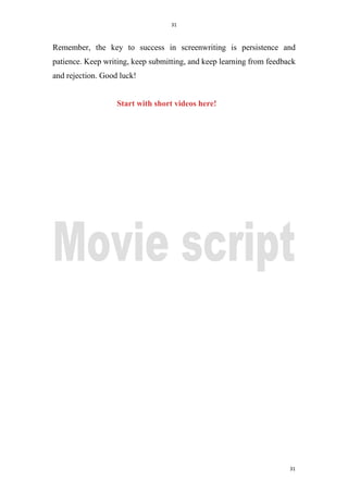 31
31
Remember, the key to success in screenwriting is persistence and
patience. Keep writing, keep submitting, and keep learning from feedback
and rejection. Good luck!
Start with short videos here!
 
