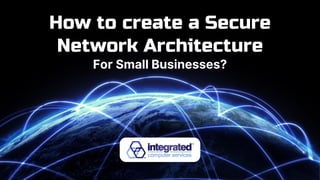 How to create a Secure
Network Architecture
For Small Businesses?
 
