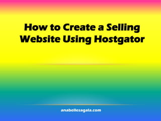 How to Create a Selling
Website Using Hostgator
anabellesagala.com
 