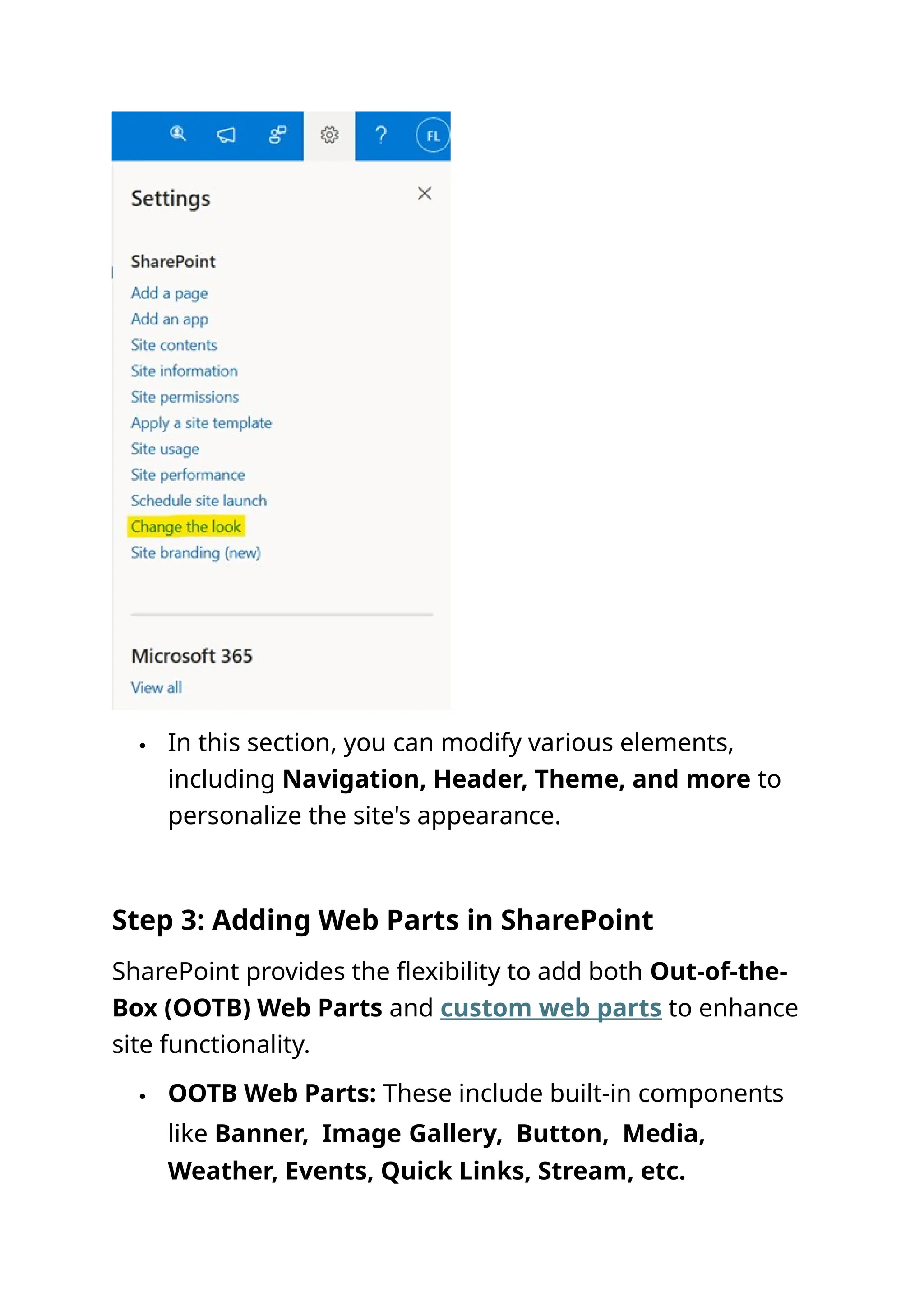  In this section, you can modify various elements,
including Navigation, Header, Theme, and more to
personalize the site's appearance.
Step 3: Adding Web Parts in SharePoint
SharePoint provides the flexibility to add both Out-of-the-
Box (OOTB) Web Parts and custom web parts to enhance
site functionality.
 OOTB Web Parts: These include built-in components
like Banner, Image Gallery, Button, Media,
Weather, Events, Quick Links, Stream, etc.
 