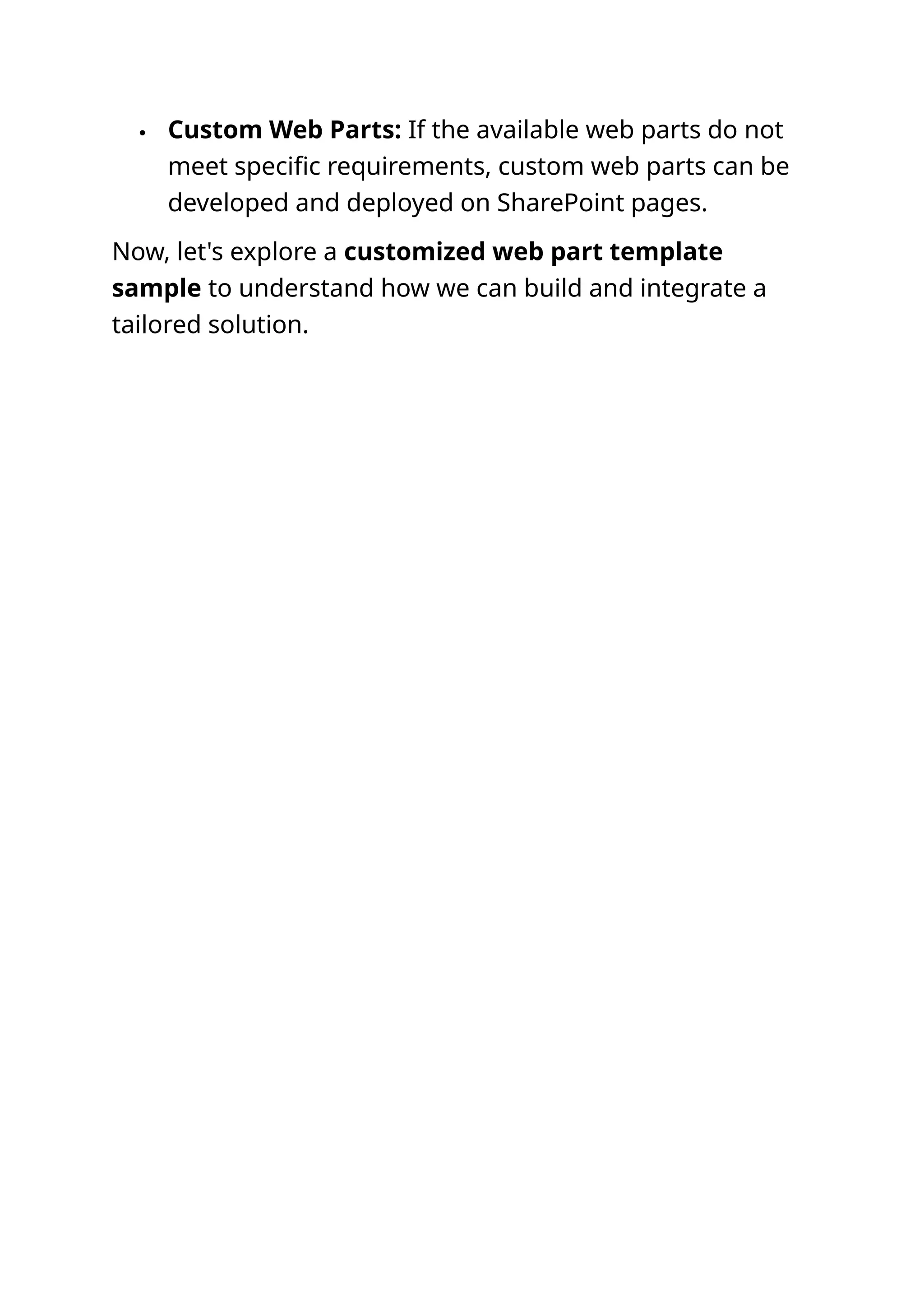  Custom Web Parts: If the available web parts do not
meet specific requirements, custom web parts can be
developed and deployed on SharePoint pages.
Now, let's explore a customized web part template
sample to understand how we can build and integrate a
tailored solution.
 