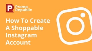 How To Create
A Shoppable
Instagram
Account
 