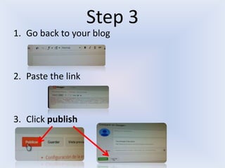 Step 3
1. Go back to your blog

2. Paste the link

3. Click publish

 