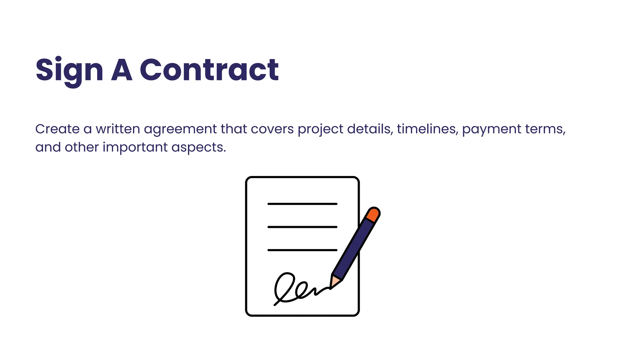 Create a written agreement that covers project details, timelines, payment terms,
and other important aspects.
Sign A Contract
 