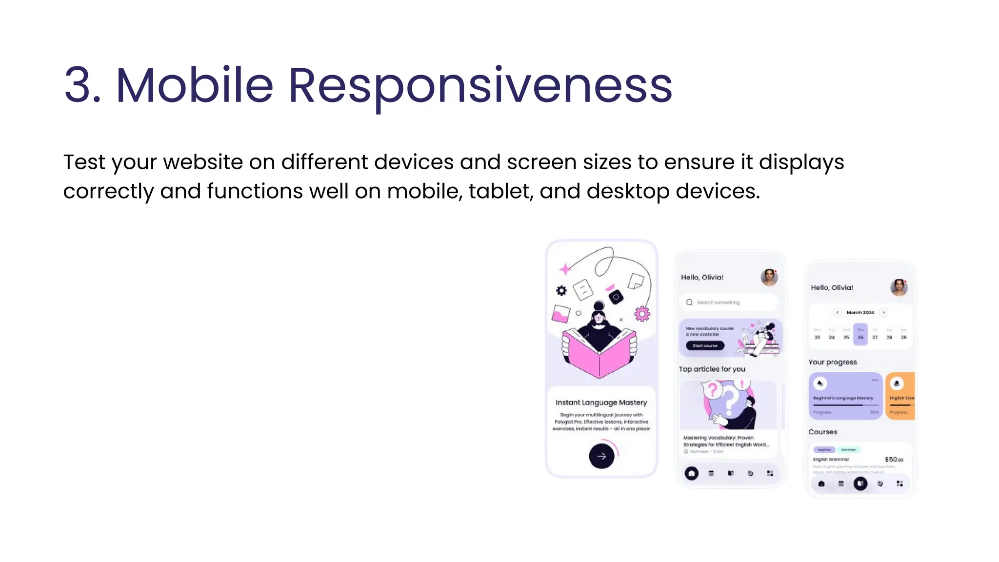 3. Mobile Responsiveness
Test your website on different devices and screen sizes to ensure it displays
correctly and functions well on mobile, tablet, and desktop devices.
 