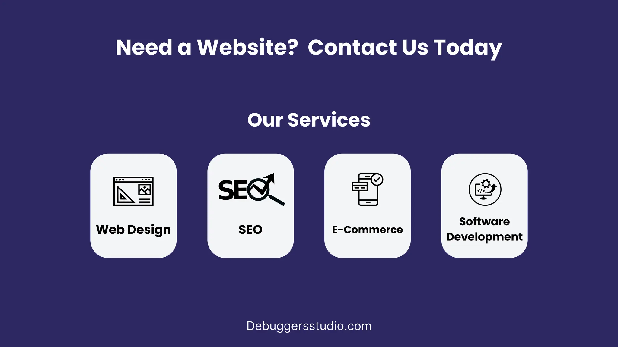 Need a Website? Contact Us Today
Debuggersstudio.com
Our Services
Web Design SEO E-Commerce
Software
Development
 