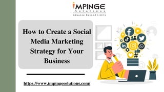 How to Create a Social
Media Marketing
Strategy for Your
Business
https://www.impingesolutions.com/
 