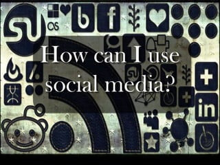 How can I use social media? 
