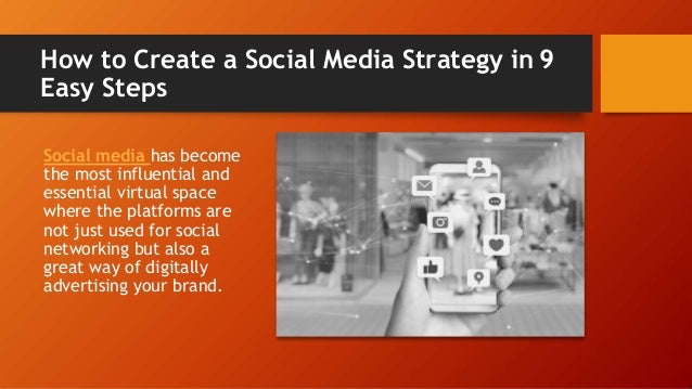How to Create a Social Media Strategy in 9
Easy Steps
Social media has become
the most influential and
essential virtual space
where the platforms are
not just used for social
networking but also a
great way of digitally
advertising your brand.
 