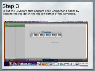 Step 3  X out the keyboard that appears once Garageband opens by clicking the red dot in the top left corner of the keyboard. 