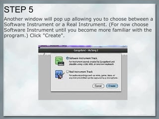STEP 5 Another window will pop up allowing you to choose between a Software Instrument or a Real Instrument. (For now choose Software Instrument until you become more familiar with the program.) Click "Create". 