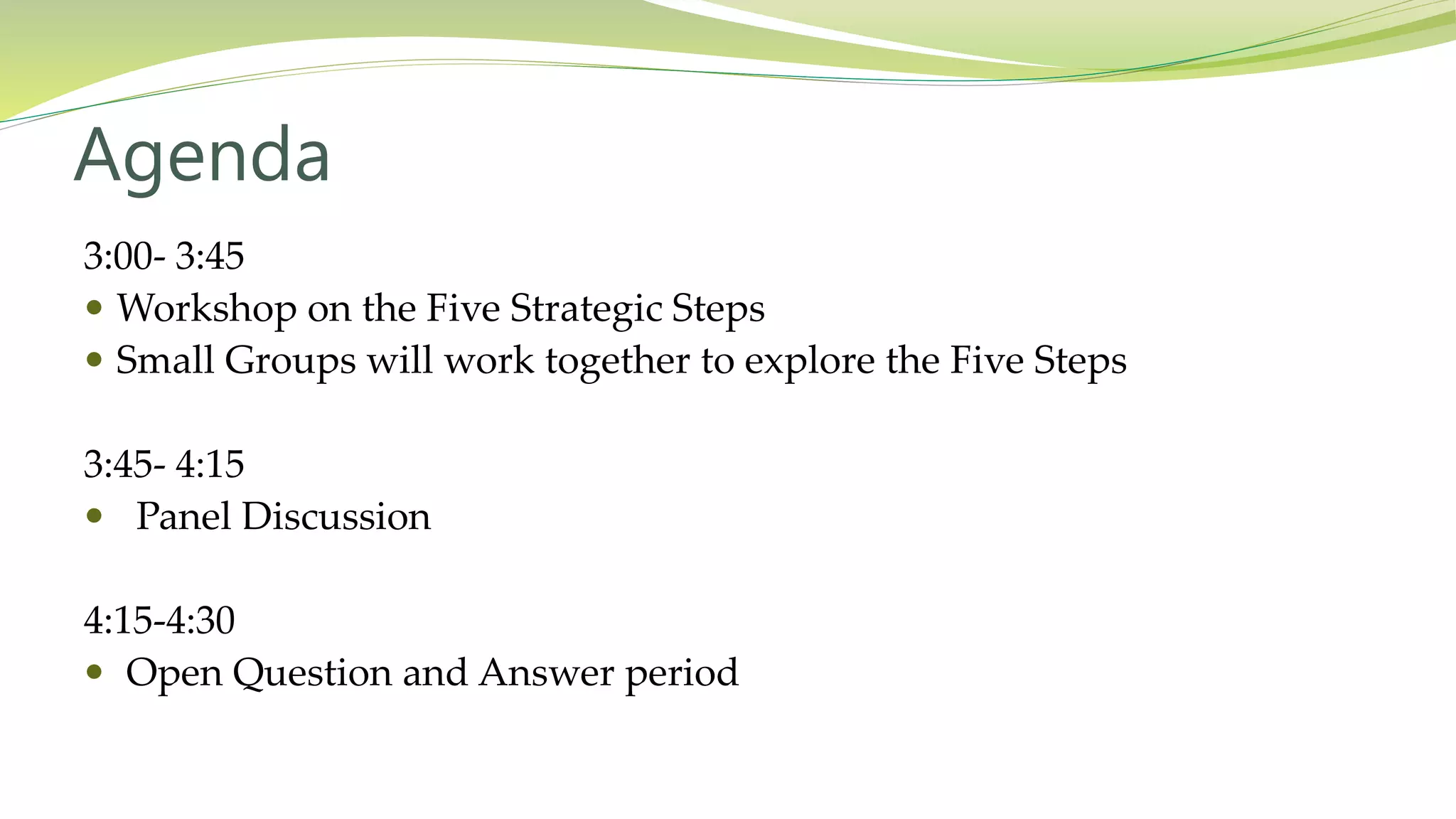 Agenda
3:00- 3:45
 Workshop on the Five Strategic Steps
 Small Groups will work together to explore the Five Steps
3:45- 4:15
 Panel Discussion
4:15-4:30
 Open Question and Answer period
 