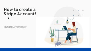 How to create a
Stripe Account?
YOURMERCHANTSERVICESREP
 