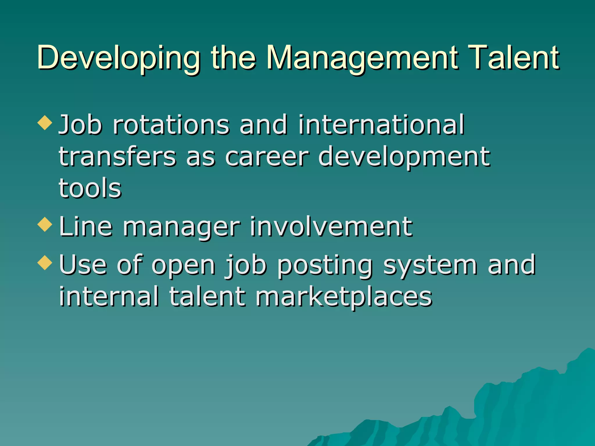 Developing the Management Talent Job rotations and international transfers as career development tools Line manager involvement Use of open job posting system and internal talent marketplaces 