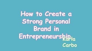 How to Create a
Strong Personal
Brand in
Entrepreneurship.
Karla
Carbo
 