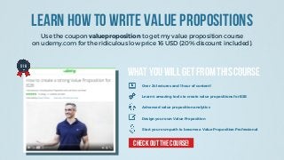 Learn How To Write Value Propositions
Use the coupon valueproposition to get my value proposition course
on udemy.com for ...