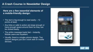A Crash Course in Newsletter Design
Here are a few essential elements of
a mobile-friendly design:
• The text is big enoug...
