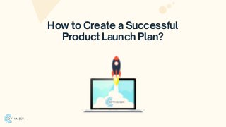 How to Create a Successful
Product Launch Plan?
 