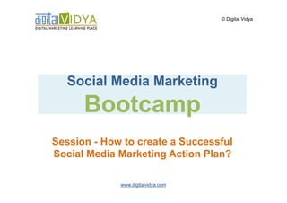 © Digital Vidya




  Social Media Marketing
      Bootcamp
Session - How to create a Successful
Social Media Marketing Action Plan?

             www.digitalvidya.com
 