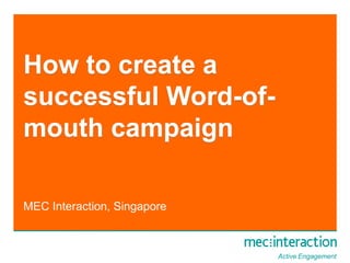 How to create a successful Word-of-mouth campaign MEC Interaction, Singapore 