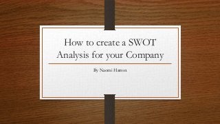 How to create a SWOT
Analysis for your Company
By Naomi Hatton
 
