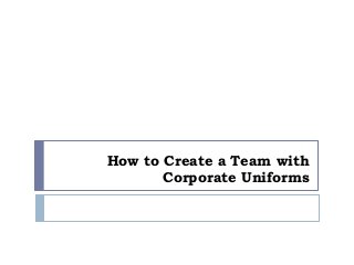 How to Create a Team with
Corporate Uniforms
 