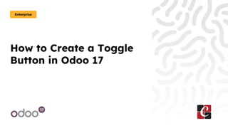 How to Create a Toggle
Button in Odoo 17
Enterprise
 