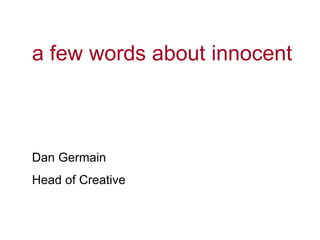 a few words about innocent



Dan Germain
Head of Creative
 