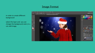 Image Format
In order to create different
background
select the layer and you can
change the background color or u
can add image.
 