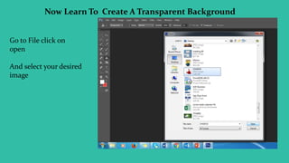 Now Learn To Create A Transparent Background
Go to File click on
open
And select your desired
image
 