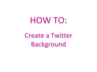 HOW TO: Create a Twitter Background 