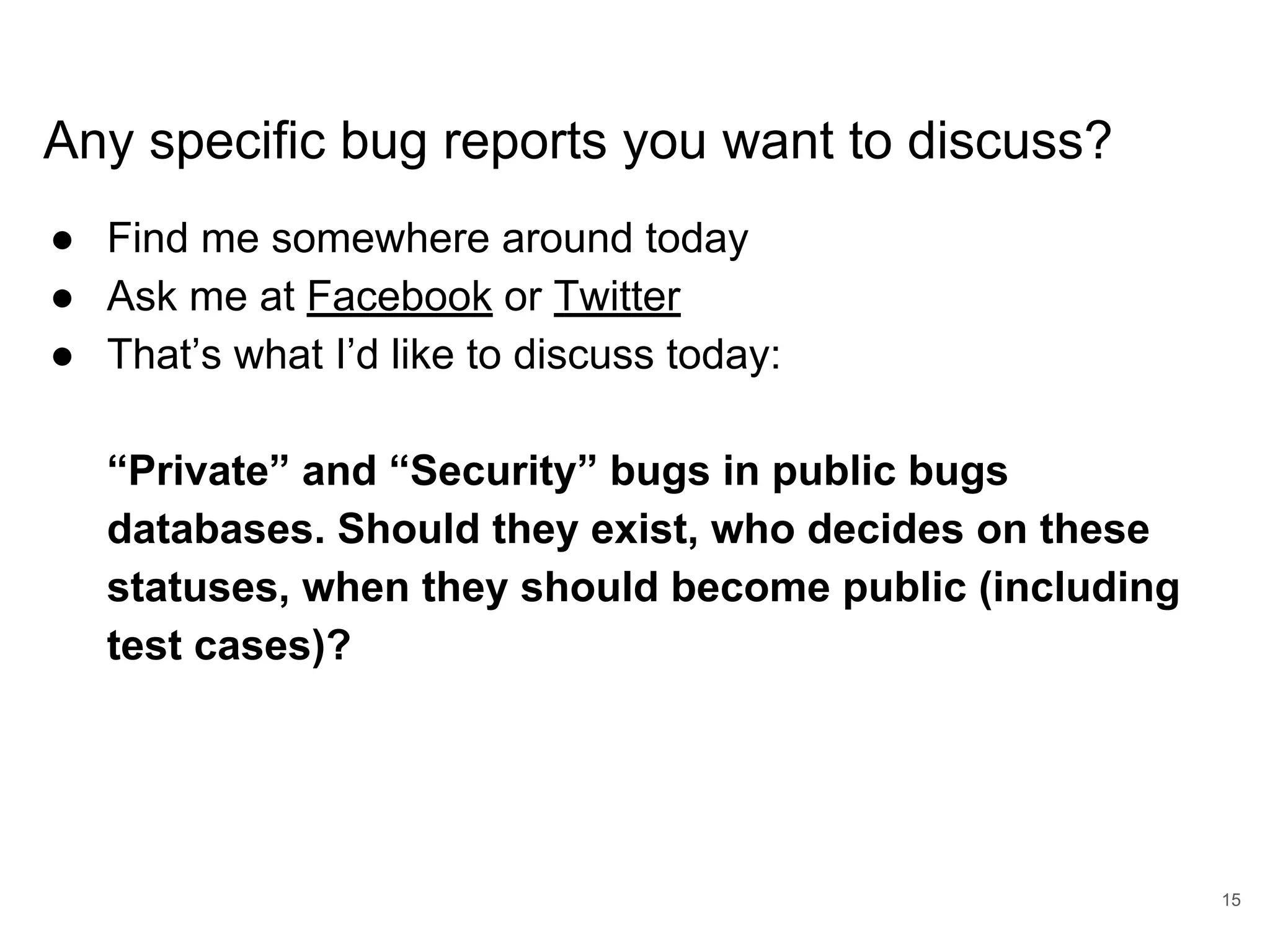 www.percona.com Any specific bug reports you want to discuss? ● Find me somewhere around today ● Ask me at Facebook or Twitter ● That’s what I’d like to discuss today: “Private” and “Security” bugs in public bugs databases. Should they exist, who decides on these statuses, when they should become public (including test cases)? 15 