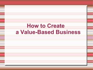 How to Create  a Value-Based Business 