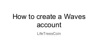 How to create a Waves
account
LifeTreesCoin
 
