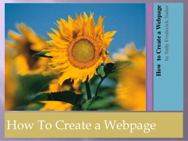 How To Create a Webpage
How
to
Create
a
Webpage
by
Sally
Frederick
Tudor
 