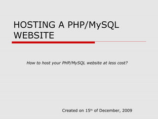 HOSTING A PHP/MySQL
WEBSITE

  How to host your PHP/MySQL website at less cost?




                  Created on 15th of December, 2009
 