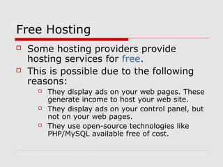 Free Hosting
   Some hosting providers provide
    hosting services for free.
   This is possible due to the following
 ...
