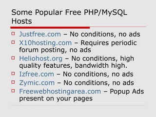 Some Popular Free PHP/MySQL
Hosts
   Justfree.com – No conditions, no ads
   X10hosting.com – Requires periodic
    foru...