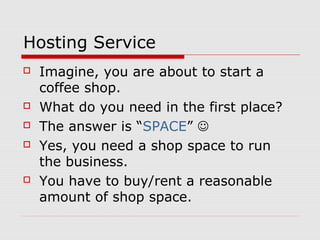 Hosting Service
   Imagine, you are about to start a
    coffee shop.
   What do you need in the first place?
   The an...
