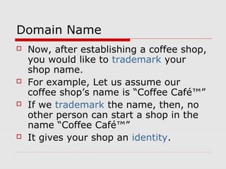 Domain Name
   Now, after establishing a coffee shop,
    you would like to trademark your
    shop name.
   For example...
