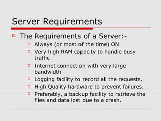 Server Requirements
   The Requirements of a Server:-
         Always (or most of the time) ON
         Very high RAM c...