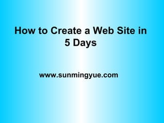 How to Create a Web Site in 5 Days www.sunmingyue.com 