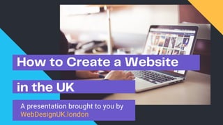 A presentation brought to you by
WebDesignUK.london
in the UK
How to Create a Website
 